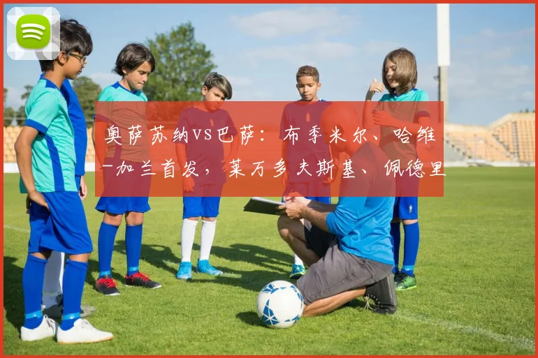 奥萨苏纳vs巴萨：布季米尔、哈维-加兰首发，莱万多夫斯基、佩德里出战_1