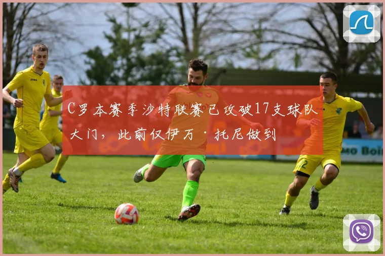 C罗本赛季沙特联赛已攻破17支球队大门，此前仅伊万·托尼做到