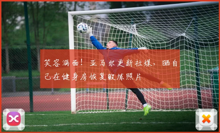 笑容满面！亚马尔更新社媒，晒自己在健身房恢复锻炼照片